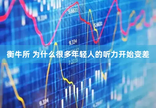 衡牛所 为什么很多年轻人的听力开始变差