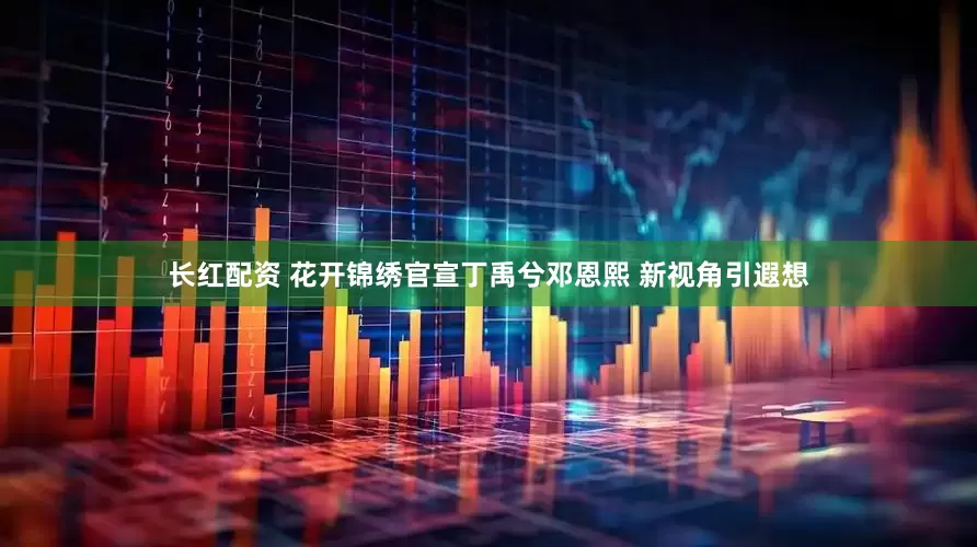 长红配资 花开锦绣官宣丁禹兮邓恩熙 新视角引遐想
