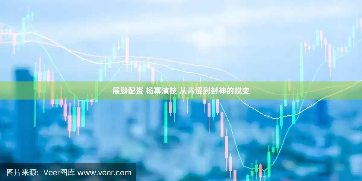 展鵬配资 杨幂演技 从青涩到封神的蜕变