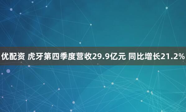 优配资 虎牙第四季度营收29.9亿元 同比增长21.2%