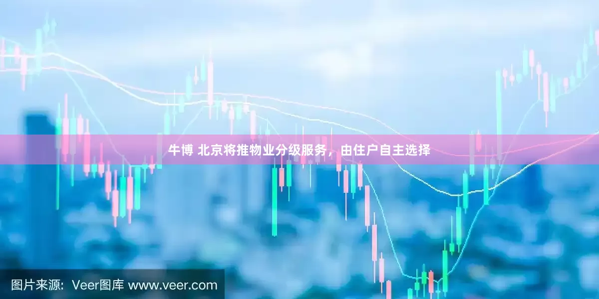 牛博 北京将推物业分级服务，由住户自主选择