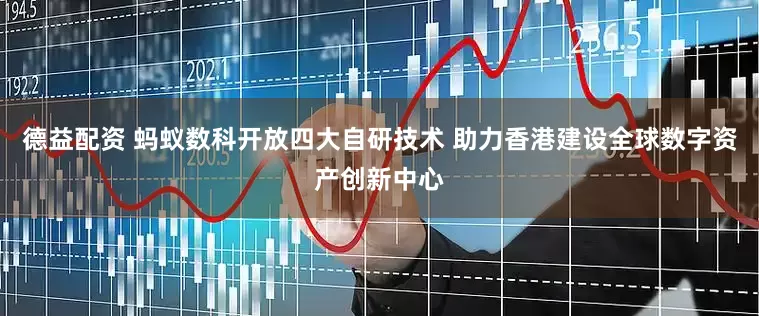 德益配资 蚂蚁数科开放四大自研技术 助力香港建设全球数字资产创新中心