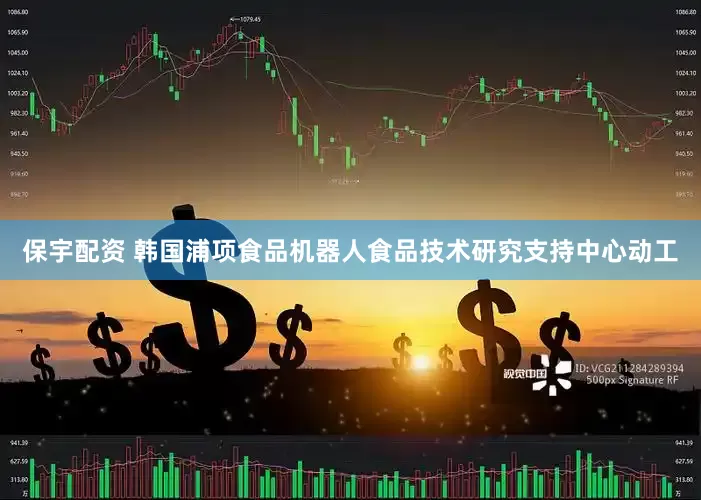 保宇配资 韩国浦项食品机器人食品技术研究支持中心动工