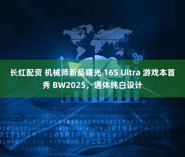 长红配资 机械师新品曙光 16S Ultra 游戏本首秀 BW2025，通体纯白设计