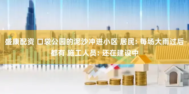 盛康配资 口袋公园的泥沙冲进小区 居民: 每场大雨过后都有 施工人员: 还在建设中