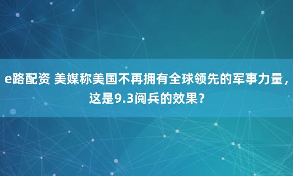 e路配资 美媒称美国不再拥有全球领先的军事力量，这是9.3阅兵的效果？