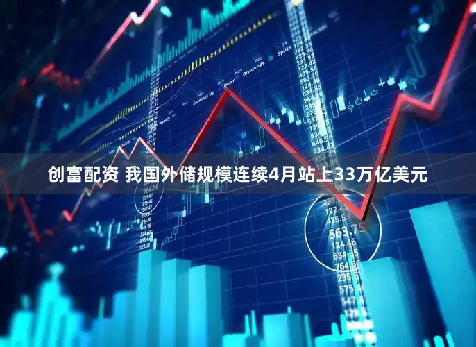 创富配资 我国外储规模连续4月站上33万亿美元