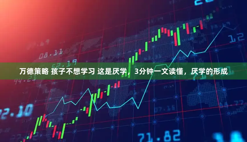万德策略 孩子不想学习 这是厌学，3分钟一文读懂，厌学的形成