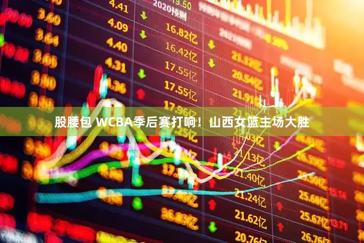 股腰包 WCBA季后赛打响！山西女篮主场大胜