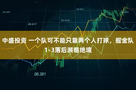 中盛投资 一个队可不能只靠两个人打球，掘金队1-3落后濒临绝境